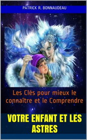 Votre Enfant et les Astres Un Guide Pr?cieux et Utile pour bien le Guider sur le Chemin de la Vie【電子書籍】[ Patrick R. Bonnaudeau ]