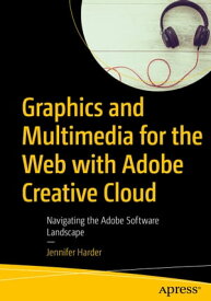 Graphics and Multimedia for the Web with Adobe Creative Cloud Navigating the Adobe Software Landscape【電子書籍】[ Jennifer Harder ]