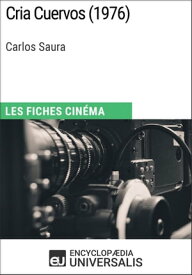 Cria Cuervos de Carlos Saura Les Fiches Cin?ma d'Universalis【電子書籍】[ Encyclopaedia Universalis ]