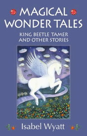 Magical Wonder Tales King Beetle Tamer and Other Stories【電子書籍】[ Isabel Wyatt ]