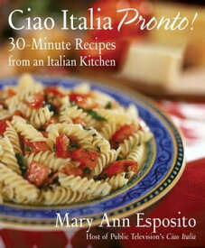 Ciao Italia Pronto! 30-Minute Recipes from an Italian Kitchen【電子書籍】[ Mary Ann Esposito ]