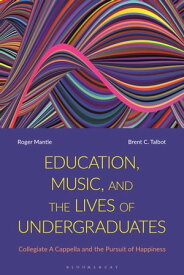 Education, Music, and the Lives of Undergraduates Collegiate A Cappella and the Pursuit of Happiness【電子書籍】[ Dr Roger Mantie ]