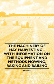 The Machinery of Hay Harvesting - With Information on the Equipment and Methods Mowing, Raking and Bailing【電子書籍】[ Various ]