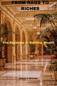 From Rags to Riches The Roadmap to Building Wealth【電子書籍】[ Robert V. Brennan ]
