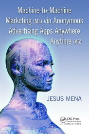 Machine-to-Machine Marketing (M3) via Anonymous Advertising Apps Anywhere Anytime (A5)【電子書籍】[ Jesus Mena ]