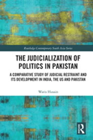 The Judicialization of Politics in Pakistan A Comparative Study of Judicial Restraint and its Development in India, the US and Pakistan【電子書籍】[ Waris Husain ]