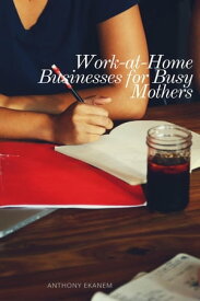 Work-at-Home Businesses for Busy Mothers【電子書籍】[ Anthony Ekanem ]