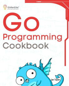 Go Programming Cookbook Over 75+ recipes to program microservices, networking, database and APIs using Golang【電子書籍】[ Ian Taylor ]