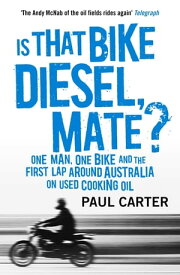 Is that Bike Diesel, Mate? One Man, One Bike, and the First Lap Around Australia on Used Cooking Oil【電子書籍】[ Paul Carter ]