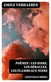 Po?mes (nouvelle s?rie): Les soirs, Les d?bacles, Les flambeaux noirs【電子書籍】[ Emile Verhaeren ]