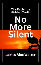 No More Silent The Patient's Hidden Truth【電子書籍】[ James Alex Walker ]