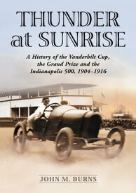 Thunder at Sunrise A History of the Vanderbilt Cup, the Grand Prize and the Indianapolis 500, 1904-1916【電子書籍】[ John M. Burns ]
