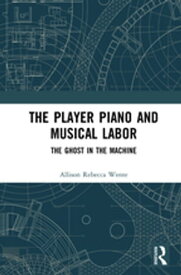 The Player Piano and Musical Labor The Ghost in the Machine【電子書籍】[ Allison Rebecca Wente ]