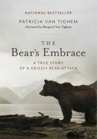 The Bear's Embrace A True Story of a Grizzly Bear Attack【電子書籍】[ Patricia Van Tighem ]