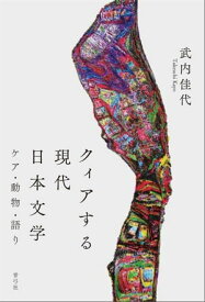 クィアする現代日本文学 ケア・動物・語り【電子書籍】[ 武内佳代 ]