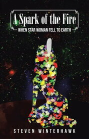 A Spark of the Fire When Star Woman Fell to Earth【電子書籍】[ Steven WinterHawk ]