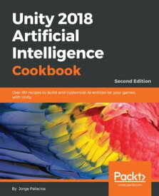 Unity 2018 Artificial Intelligence Cookbook Over 90 recipes to build and customize AI entities for your games with Unity, 2nd Edition【電子書籍】[ Jorge Palacios ]