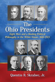 The Ohio Presidents Eight Men and a Binding Political Philosophy in the White House, 1841-1923【電子書籍】[ Quentin R. Skrabec, Jr. ]