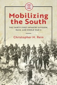 Mobilizing the South The Thirty-First Infantry Division, Race, and World War II【電子書籍】[ Christopher M. Rein ]