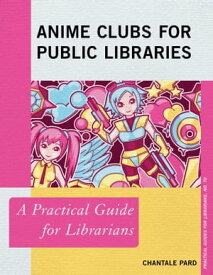 Anime Clubs for Public Libraries A Practical Guide for Librarians【電子書籍】[ Chantale Pard ]