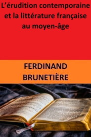 L’?rudition contemporaine et la litt?rature fran?aise au moyen-?ge【電子書籍】[ Ferdinand Bruneti?re ]