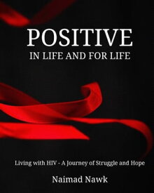 Positive In Life And For Life Living with HIV - A Journey of Struggle and Hope【電子書籍】[ Naimad Nawk ]