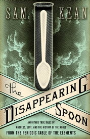 The Disappearing Spoon And Other True Tales of Madness, Love, and the History of the World from the Periodic Table of the Elements【電子書籍】[ Sam Kean ]