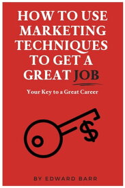 How to Use Marketing Techniques to Get a Great Job Your Key to a Great Career【電子書籍】[ Edward Barr ]