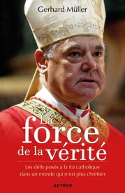 La force de la v?rit? Les d?fis pos?s ? la foi catholique dans un monde qui n'est plus chr?tien【電子書籍】[ Gerhard M?ller ]