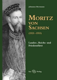 Moritz von Sachsen (1521-1553) Landes-, Reichs- und Friedensf?rst【電子書籍】[ Johannes Herrmann ]