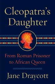Cleopatra's Daughter: From Roman Prisoner to African Queen【電子書籍】[ Jane Draycott ]
