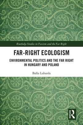 Far-Right Ecologism Environmental Politics and the Far Right in Hungary and Poland