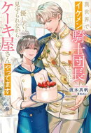 異世界でイケメン騎士団長さんに優しく見守られながらケーキ屋さんやってます
