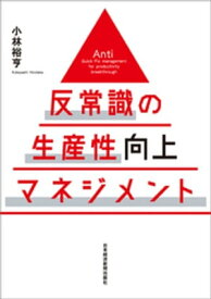 反常識の生産性向上マネジメント【電子書籍】[ 小林裕亨 ]