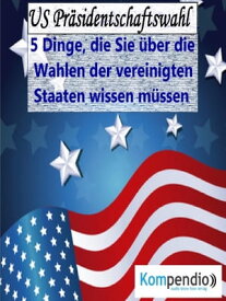 US Pr?sidentschaftswahl (Politik kompakt) 5 Dinge, die Sie ?ber die Wahlen der vereinigten Staaten wissen m?ssen【電子書籍】[ Alessandro Dallmann ]