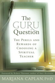 The Guru Question The Perils and Rewards of Choosing a Spiritual Teacher【電子書籍】[ Mariana Caplan ]