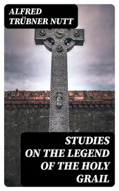 Studies on the Legend of the Holy Grail With Especial Reference to the Hypothesis of Its Celtic Origin【電子書籍】[ Alfred Tr?bner Nutt ]