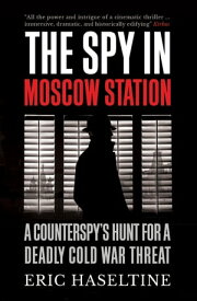 The Spy in Moscow Station A Counterspy's Hunt for a Deadly Cold War Threat【電子書籍】[ Eric Haseltine ]