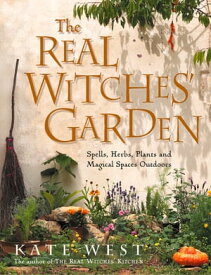 The Real Witches’ Garden: Spells, Herbs, Plants and Magical Spaces Outdoors【電子書籍】[ Kate West ]