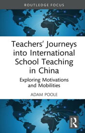 Teachers’ Journeys into International School Teaching in China Exploring Motivations and Mobilities【電子書籍】[ Adam Poole ]