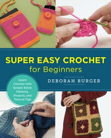 Super Easy Crochet for Beginners Learn Crochet with Simple Stitch Patterns, Projects, and Tons of Tips【電子書籍】[ Deborah Burger ]