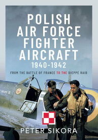 Polish Air Force Fighter Aircraft, 1940-1942 From the Battle of France to the Dieppe Raid【電子書籍】[ Peter Sikora ]