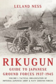 Rikugun: Guide to Japanese Ground Forces 1937-1945 Volume 1: Tactical Organization of Imperial Japanese Army & Navy Ground Forces【電子書籍】[ Leland Ness ]