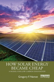 How Solar Energy Became Cheap A Model for Low-Carbon Innovation【電子書籍】[ Gregory F. Nemet ]