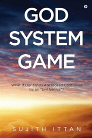 God System Game What If Our Minds Are Indeed Controlled by an “Evil Genius”?【電子書籍】[ Sujith Ittan ]