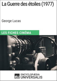 La Guerre des ?toiles de George Lucas Les Fiches Cin?ma d'Universalis【電子書籍】[ Encyclopaedia Universalis ]