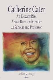 Catherine Cater An Elegant Rise Above Race and Gender as Scholar and Professor【電子書籍】[ Robert V. Dodge ]