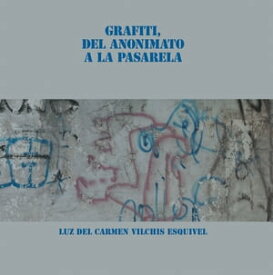 Grafiti, Del Anonimato a La Pasarela【電子書籍】[ Luz del Carmen Vilchis Esquivel ]
