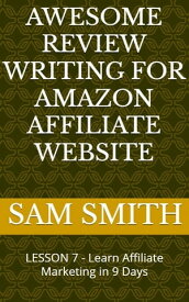 Awesome Review Writing for Amazon Affiliate Products Lesson 7 : Learn Affiliate Marketing in 9 Days【電子書籍】[ Sam Smith ]