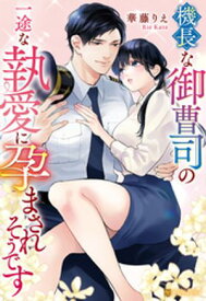 機長な御曹司の一途な執愛に孕まされそうです 【電子書籍】[ 華藤りえ ]